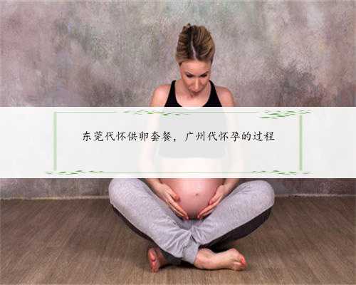 东莞代怀供卵套餐，广州代怀孕的过程